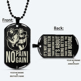 GYMD016 - No Pain - No Gain - It's About Being Better Than You Were The Day Before - Gym - Fitness Center - Workout - Gym Dog Tag - Gym Necklace - Black Engrave Dog Tag